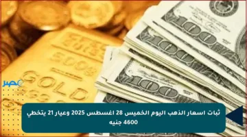 ثبات أسعار الذهب اليوم الخميس 28 أغسطس 2025 وعيار 21 يتخطى 4600 جنيه